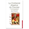 La chrétienté disparue du Caucase L'histoire eurasiatique du christianisme